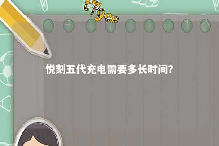 悦刻五代充电需要多长时间？ 